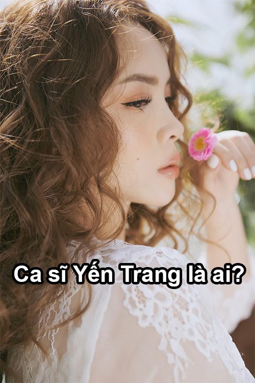 Tiểu sử ca sĩ Yến Trang về sự nghiệp và nghi vấn lấy chồng - NGƯỜI NỔI TIẾNG